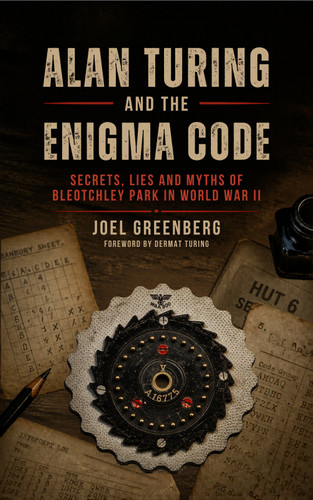 Alan Turing and the Enigma Code: Secrets, Lies and Myths of Bletchley Park in  World War II [9798892411219]