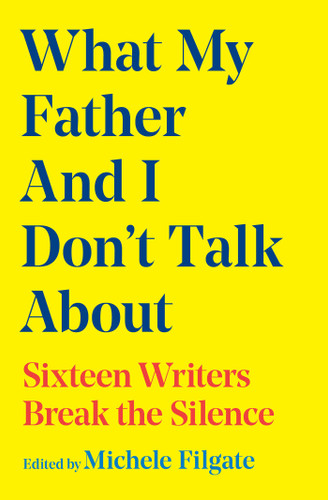 What My Father and I Don't Talk About: Sixteen Writers Break the Silence (What We Don't Talk About) book cover by Michele Filgate