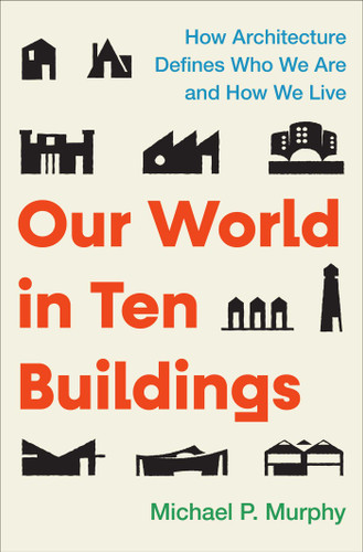Our World in Ten Buildings: How Architecture Defines Who We Are and How We Live book cover by Michael Murphy