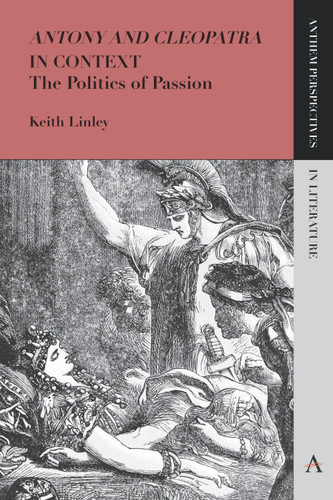 'Antony and Cleopatra' in Context: The Politics of Passion (Anthem Perspectives in Literature) book cover by Keith Linley