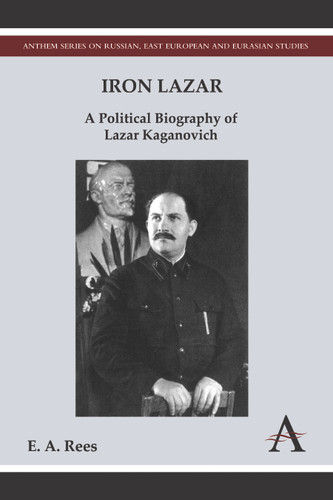 Iron Lazar: A Political Biography of Lazar Kaganovich (Anthem Series on Russian, East European and Eurasian Studies) book cover by E. A. Rees