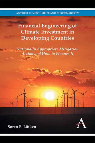 Financial Engineering of Climate Investment in Developing Countries: Nationally Appropriate Mitigation Action and How to Finance It (Anthem Environment and Sustainability Initiative #1) book cover by Søren E. Lütken