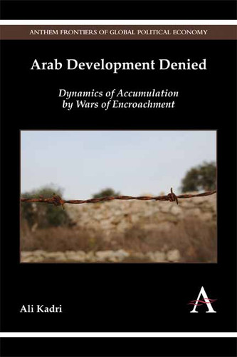 Arab Development Denied: Dynamics of Accumulation by Wars of Encroachment (Anthem Frontiers of Global Political Economy and Development) book cover by Ali Kadri