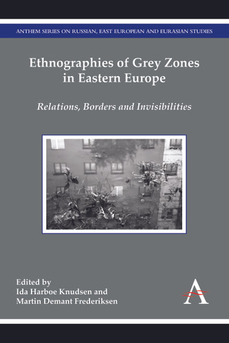 Ethnographies of Grey Zones in Eastern Europe: Relations, Borders and Invisibilities (Anthem Series on Russian, East European and Eurasian Studies) book cover by 