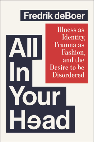 All in Your Head: Illness as Identity, Trauma as Fashion, and the Desire to be Disordered book cover by Fredrik deBoer