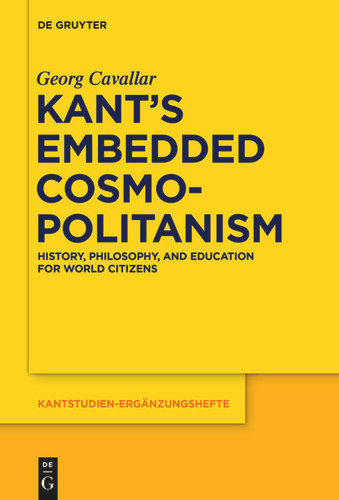 Kant’s Embedded Cosmopolitanism: History, Philosophy and Education for World Citizens [9783110554670]