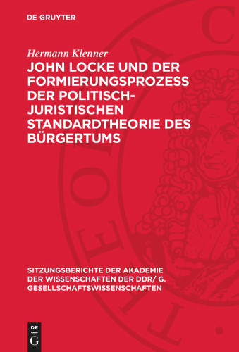 John Locke und der Formierungsprozess der politisch-juristischen Standardtheorie des Bürgertums (Sitzungsberichte der Akademie der Wissenschaften der DDR/ G. Gesellschaftswissenschaften) book cover by Hermann Klenner