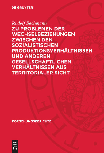 Zu Problemen der Wechselbeziehungen zwischen den sozialistischen Produktionsverhältnissen und anderen gesellschaftlichen Verhältnissen aus territorialer Sicht (Forschungsberichte) book cover by Rudolf Bechmann