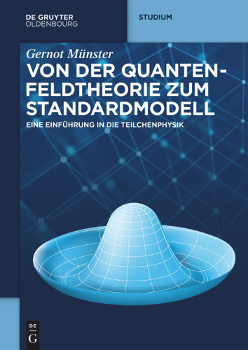 Von der Quantenfeldtheorie zum Standardmodell: Eine Einführung in die Teilchenphysik (De Gruyter Studium) [9783119142465]