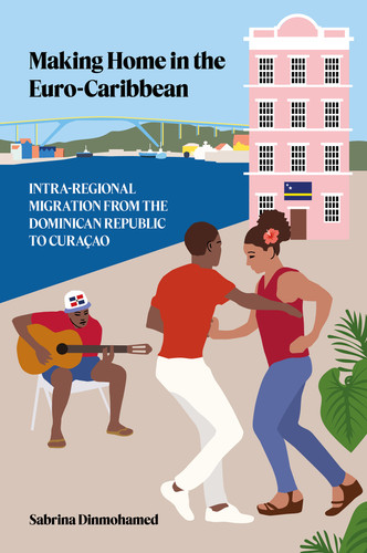 Making Home in the Euro-Caribbean: Intra-Regional Migration from the Dominican Republic to Curaçao book cover by Sabrina Dinmohamed