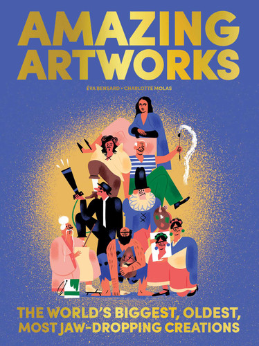 Amazing Artworks: The Biggest, Oldest, Most Jaw-Dropping Creations (Children's Books about Art, Art History Kids) book cover by Eva Bensard