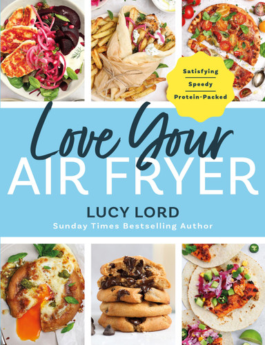 Love Your Air Fryer: Satisfying, Speedy, Protein-Packed: Your favourite foods made easy by Sunday Times bestselling author book cover by Lucy Lord