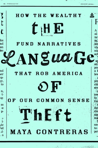 The Language of Theft: How the Wealthy Fund Narratives That Rob America of Our Common Sense book cover by Maya Contreras