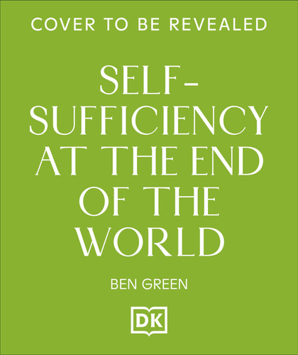 Self-sufficiency at the End of the World: Grow, Generate & Build for an Uncertain Future book cover by Ben Green