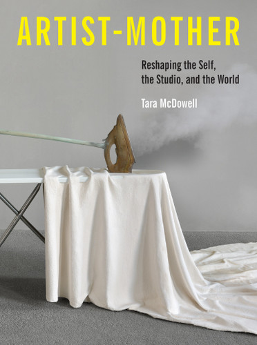Artist-Mother: Reshaping the Self, the Studio, and the World book cover by Tara McDowell