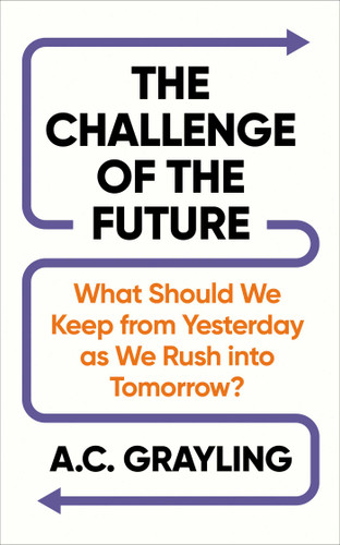The Challenge of the Future: What Should We Keep from Yesterday as We Rush into Tomorrow? book cover by A. C. Grayling