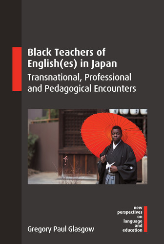 Black Teachers of English(es) in Japan: Transnational, Professional and Pedagogical Encounters (New Perspectives on Language and Education #126) book cover by Gregory Paul Glasgow