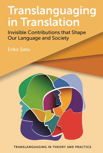 Translanguaging in Translation: Invisible Contributions that Shape Our Language and Society (Translanguaging in Theory and Practice #3) book cover by Eriko Sato