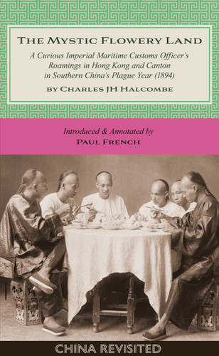 The Mystic Flowery Land: A Curious Imperial Maritime Customs Officer's Roamings in Hong Kong and Canton in Southern China's Plague Year (China Revisited) book cover by Charles J H Halcombe