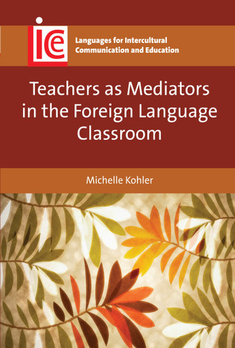 Teachers as Mediators in the Foreign Language Classroom (Languages for Intercultural Communication and Education #27) book cover by Michelle Kohler