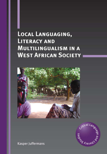 Local Languaging, Literacy and Multilingualism in a West African Society (Critical Language and Literacy Studies #20) book cover by Kasper Juffermans