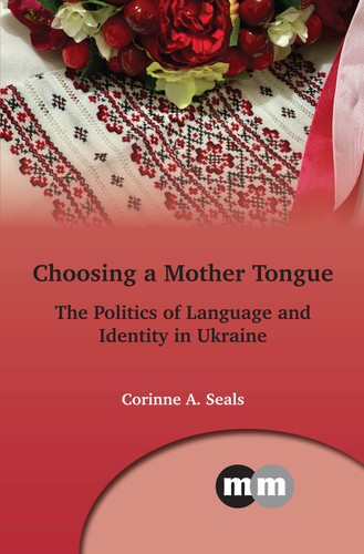 Choosing a Mother Tongue: The Politics of Language and Identity in Ukraine (Multilingual Matters #169) book cover by Corinne A. Seals