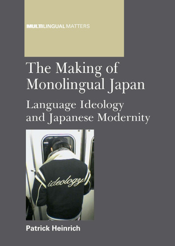 The Making of Monolingual Japan: Language Ideology and Japanese Modernity (Multilingual Matters #146) book cover by Patrick Heinrich