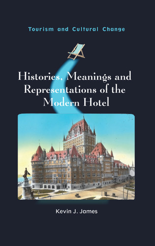 Histories, Meanings and Representations of the Modern Hotel (Tourism and Cultural Change #52) book cover by Kevin J. James