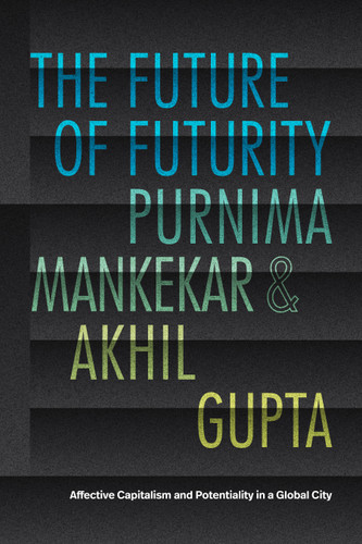The Future of Futurity: Affective Capitalism and Potentiality in a Global City book cover by Purnima Mankekar, Akhil Gupta