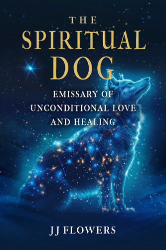 The Spiritual Dog: Emissary of Unconditional Love and Healing book cover by JJ Flowers