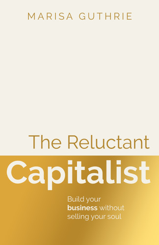 The Reluctant Capitalist: Build your business without selling your soul book cover by Marisa Guthrie