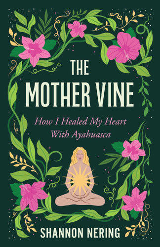 The Mother Vine: How I Healed my Heart with Ayahuasca book cover by Shannon Nering