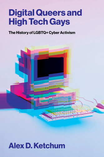Digital Queers and High Tech Gays: The History of LGBTQ+ Cyber Activism book cover by Alex D. Ketchum