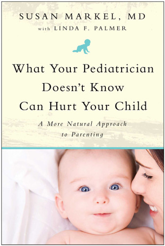 What Your Pediatrician Doesn't Know Can Hurt Your Child: A More Natural Approach to Parenting book cover by Susan Markel, Linda F. Palmer