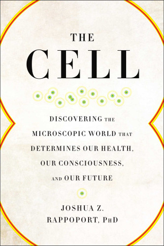 The Cell: Discovering the Microscopic World that Determines Our Health, Our Consciousness, and Our Future book cover by Joshua Z. Rappoport