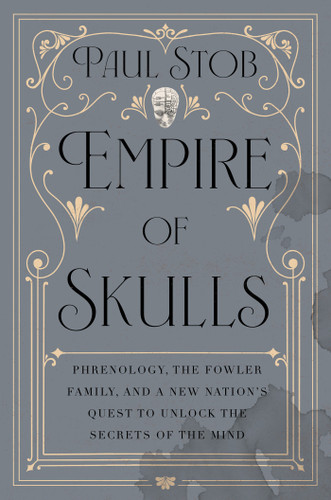 Empire of Skulls: Phrenology, the Fowler Family, and a New Nation's Quest to Unlock the Secrets of the Mind book cover by Paul Stob