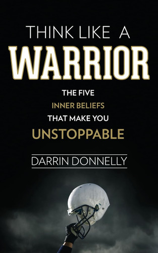 Think Like a Warrior: The Five Inner Beliefs That Make You Unstoppable (Sports for the Soul #1) book cover by Darrin Donnelly