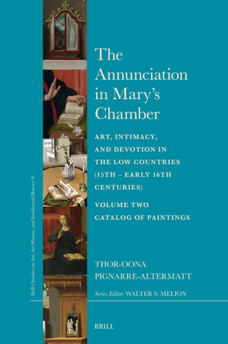 The Annunciation in Mary’s Chamber: Art, Intimacy, and Devotion in the Low Countries (15th - Early 16th Centuries) - Volume Two - Catalog of Paintings (Brill’s Studies on Art, Art History, and Intellectual History #91) [9789004760233]