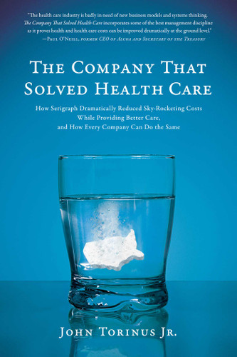 The Company That Solved Health Care: How Serigraph Dramatically Reduced Skyrocketing Costs While Providing Better Care, and How Every Company Can Do the Same book cover by John Torinus