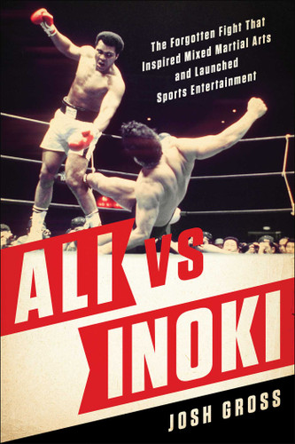 Ali vs. Inoki: The Forgotten Fight That Inspired Mixed Martial Arts and Launched Sports Entertainment book cover by Josh Gross