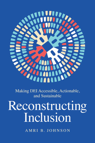 Reconstructing Inclusion: Making DEI Accessible, Actionable, and Sustainable book cover by Amri B. Johnson