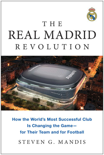 The Real Madrid Revolution: How the World's Most Successful Club Is Changing the Game—for Their Team and for Football book cover by Steven G. Mandis