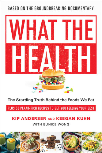 What the Health: The Startling Truth Behind the Foods We Eat, Plus 50 Plant-Rich Recipes to Get You Feeling Your Best book cover by Kip Andersen, Keegan Kuhn, Eunice Wong