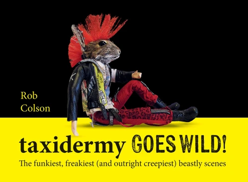 Taxidermy Goes Wild!: The funkiest, freakiest (and outright creepiest) beastly scenes book cover by Rob Colson