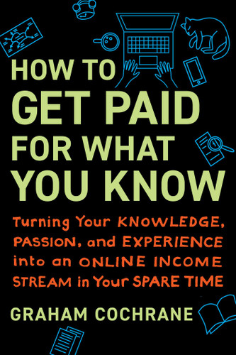 How to Get Paid for What You Know: Turning Your Knowledge, Passion, and Experience into an Online Income Stream in Your Spare Time book cover by Graham Cochrane