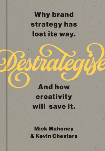 De-Strategise: Why brand strategy has lost its way. And how creativity will save it. book cover by Mick Mahoney, Kevin Chesters