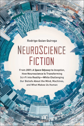 NeuroScience Fiction: How Neuroscience Is Transforming Sci-Fi into Reality-While Challenging Our Beliefs About the Mind, Machines, and What Makes us Human book cover by Rodrigo Quian Quiroga