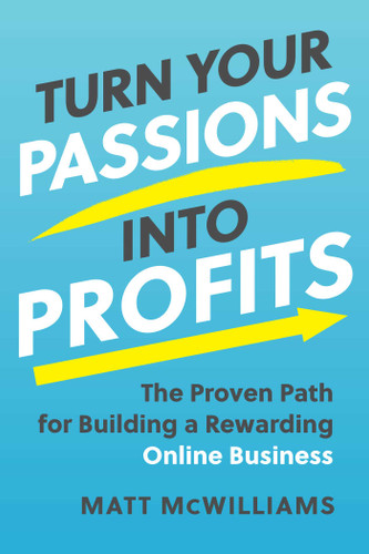 Turn Your Passions into Profits: The Proven Path for Building a Rewarding Online Business book cover by Matt McWilliams