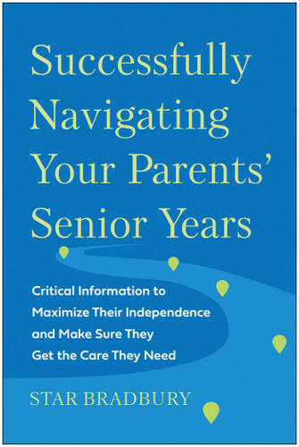 Successfully Navigating Your Parents' Senior Years: Critical Information to Maximize Their Independence and Make Sure They Get the Care They Need book cover by Star Bradbury