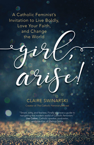Girl, Arise!: A Catholic Feminist's Invitation to Live Boldly, Love Your Faith, and Change the World book cover by Claire Swinarski